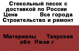  Стекольный песок с доставкой по России › Цена ­ 1 190 - Все города Строительство и ремонт » Материалы   . Тверская обл.,Ржев г.